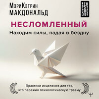 Мэри-Кэтрин Макдональд. «Несломленный. Находим силы, падая в бездну. Практики исцеления для тех кто пережил психологическую травму». Часть 11 - Виктория Фёдорова