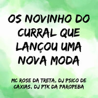 Os Novinho do Curral Que Lançou uma Nova Moda - Mc Rose Dá Treta & DJ PSICO DE CAXIAS & DJ PTK DA PAROPEBA