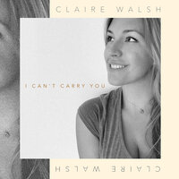 I Can't Carry You - Claire Walsh