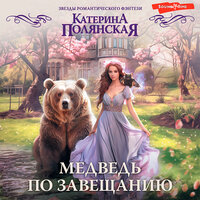 Катерина Полянская. «Медведь по завещанию». Часть 14 - Ксения Большакова