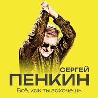 Всё, как ты захочешь - Сергей Пенкин