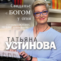 Татьяна Устинова. «Свиданье с Богом у огня: Разговоры о жизни, любви и самом важном». Часть 15 - Анна Каменкова
