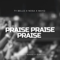 Praise Praise Praise - TY Bello & Nosa & Mayo