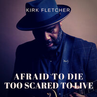Afraid to Die, Too Scared to Live - Kirk Fletcher