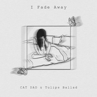 I Fade Away - Tulips Ballad & Cat Dad & M.E