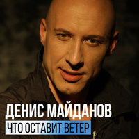 Что оставит ветер - Денис Майданов