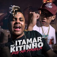 Foi Na Favela - Itamar Mc & Mc Kitinho & Itamar Mc, MC Kitinho