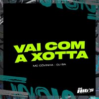 Vai Com a Xotta - MC Cóvinha & DJ BA