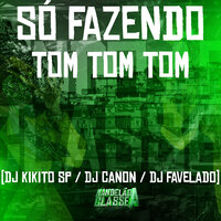Só Fazendo Tom Tom Tom - DJ Kikito SP & DJ Favelado & Dj Canon