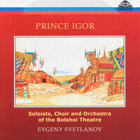 Prince Igor "Opera in 4 acts with prologue. Scenic edition of the Bolshoi Theatre (without Act 3)": Vladimir's Cavatina - Choir and Orchestra of the Bolshoi Theatre & Alexander Khazanov & Alexander Rybnov & Евгений Светланов