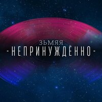 Непринуждённо - ЗЬМЯЯ