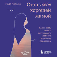 Надя Крошка. «Стань себе хорошей мамой. Как согреть своего внутреннего ребенка и дать ему поддержку». Часть 10 - Аля Дубовик