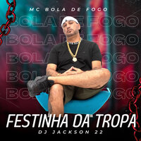 Festinha da Tropa - BOLA DE FOGO & DJ JACKSON 22