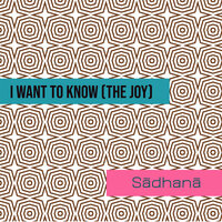 I Want to Know (The Joy) - Sadhana