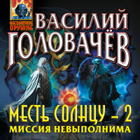 Василий Головачёв. «Месть Солнцу-2. Миссия невыполнима». Часть 10 - Артём Быков
