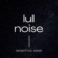 Lull Noise, Pt.3 - Sensitive ASMR