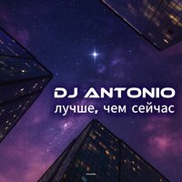 Лучше, чем сейчас - Dj Antonio