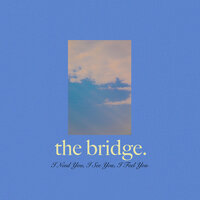 I Need You I See You I Feel You - The Bridge