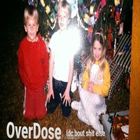 Idc bout shit else - OVERDOSE