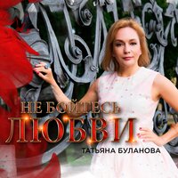 Не бойтесь любви - Татьяна Буланова