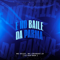 É no Baile da Parma - DJ Guh mdk & MC Delux & Mc Lukinhas JH