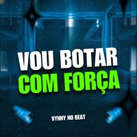 Vou Botar Com Força - VYNNY NO BEAT
