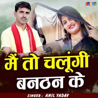 Main To Chalungi Banthan Ke - anil yadav