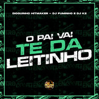 O Pai Vai Te da Leitinho - Dioguinho hitmaker & Dj Fuminho & DJ K2