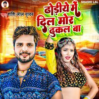 Dhodiye Me Dil Mor Dhukal Ba - Shashi Lal Yadav