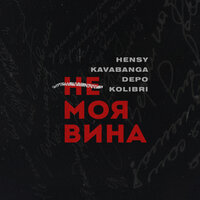 Не моя вина - HENSY & kavabanga Depo kolibri