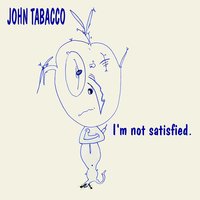 I'm Not Satisfied - John Tabacco