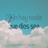 No hay nadie que Dios sea - Juan Manuel Vaz Rey