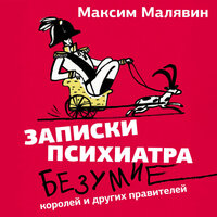Максим Малявин. «Записки психиатра. Безумие королей и других правителей». Часть 31 - Илья Дементьев