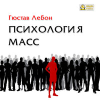 Гюстав Лебон. «Психология масс». Часть 2 - Петр Таганов