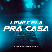 Levei Ela pra Casa - Iraqui Zl & DJ Gustavo da ZL