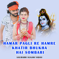 Hamar Pagli Re Hamre Khatir Bhukhahai Sombari - Saurabh Sugam Yadav