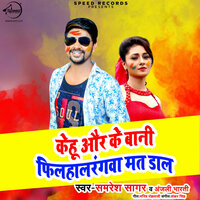 Kehu Aur Ke Bani Filhal Rangwa Mat Daal - Samresh Sagar & Anjali Bharti