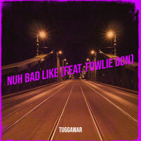 Nuh Bad Like - Tuggawar & Fowlie Don