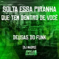 Solta Essa Piranha Que Tem Dentro de Você - Dj Magro & DEUSAS DO FUNK