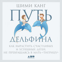 Шими Канг. «Путь дельфина: Как вырастить счастливых и успешных детей не превращаясь в мать-"тигрицу"». Часть 37 - Лина Ветлицкая