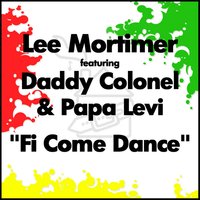 Fi Come Dance - Lee Mortimer & Papa Levi & Daddy Colonel & Lee Mortimer feat Daddy Colonel & Papa Levi