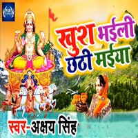 Khush Bhaili Chhathi Maiya - Akshay Singh