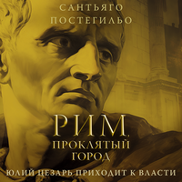 Сантьяго Постегильо. «Рим, проклятый город. Юлий Цезарь приходит к власти». Часть 11 - Станислав Федорчук