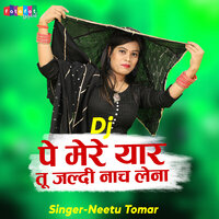 Dj Pe Mere Yaar Tu Jaldi Nach Lena - Neetu Tomar
