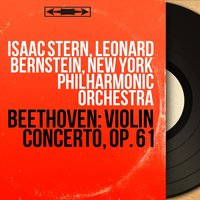 Violin Concerto in D Major, Op. 61: I. Allegro ma non troppo - New York Philharmonic Orchestra & Leonard Bernstein & Isaac Stern & Isaac Stern, Leonard Bernstein, New York Philharmonic Orchestra & Ludwig van Beethoven