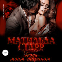 Матильда Старр. «Будь моим тираном». Часть 12 - Наталья Штин