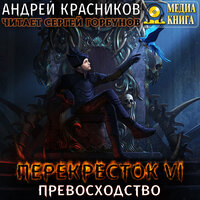 Андрей Красников. «Перекресток VI. Превосходство. Серия "Перекресток". Книга #6». Часть 6 - Сергей Горбунов