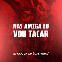 Nas Amiga Eu Vou Tacar - DJ Spooke & MC Caio Da Vm