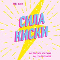 Кара Кинг. «Сила киски. Как получать от мужчин все, что пожелаешь». Часть 12 - Светлана Махохей