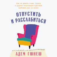 Адем Гюнеш. «Отпустить и расслабиться: Как не давать гневу, страху и другим негативным чувствам выбивать вас из колеи». Часть 6 - Александр Степной